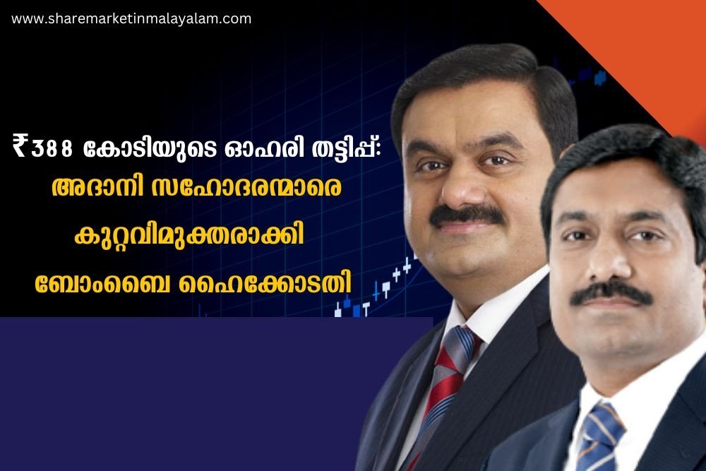 ₹388 കോടിയുടെ ഓഹരി തട്ടിപ്പ്: അദാനി സഹോദരന്മാരെ കുറ്റവിമുക്തരാക്കി ബോംബൈ ഹൈക്കോടതി